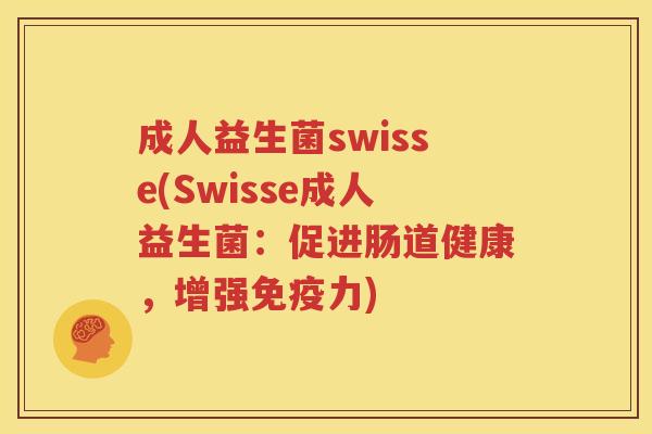 成人益生菌swisse(Swisse成人益生菌：促进肠道健康，增强免疫力)