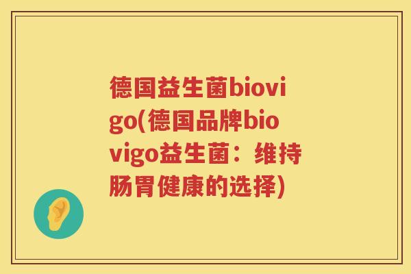 德国益生菌biovigo(德国品牌biovigo益生菌：维持肠胃健康的选择)