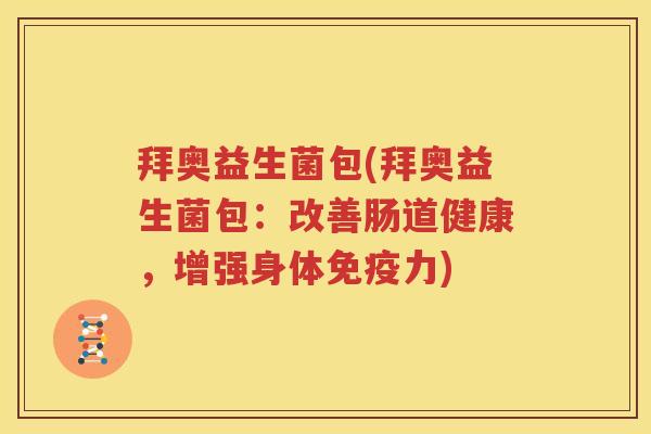 拜奥益生菌包(拜奥益生菌包：改善肠道健康，增强身体免疫力)