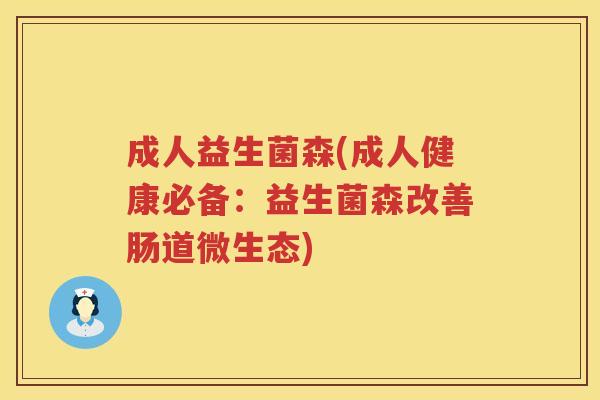 成人益生菌森(成人健康必备：益生菌森改善肠道微生态)