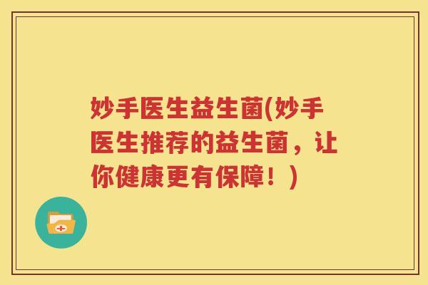 妙手医生益生菌(妙手医生推荐的益生菌，让你健康更有保障！)