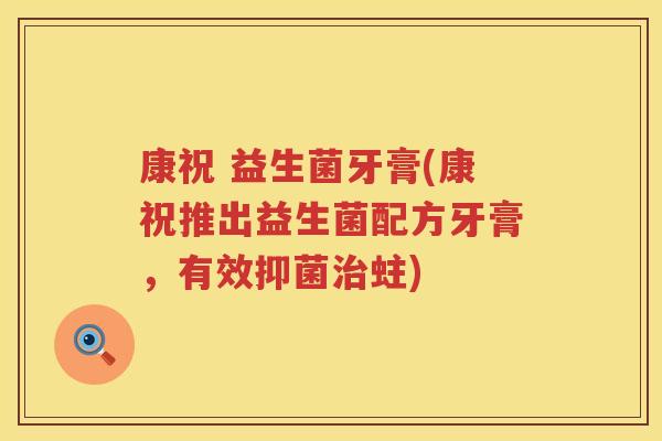 康祝 益生菌牙膏(康祝推出益生菌配方牙膏，有效抑菌治蛀)