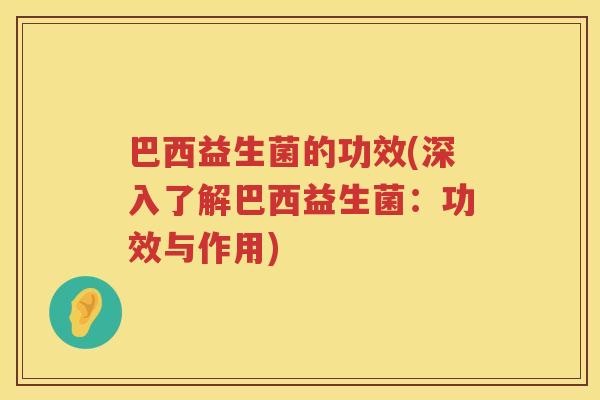 巴西益生菌的功效(深入了解巴西益生菌：功效与作用)