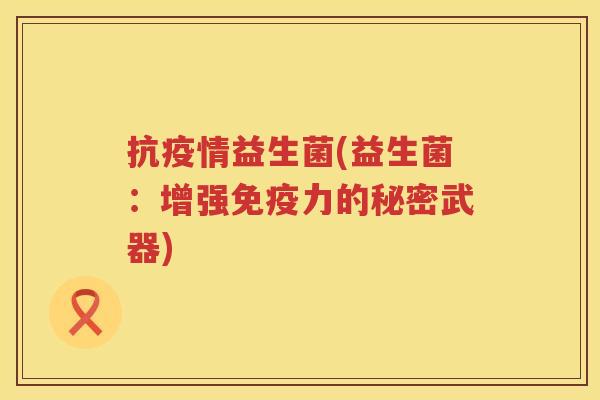 抗疫情益生菌(益生菌：增强免疫力的秘密武器)