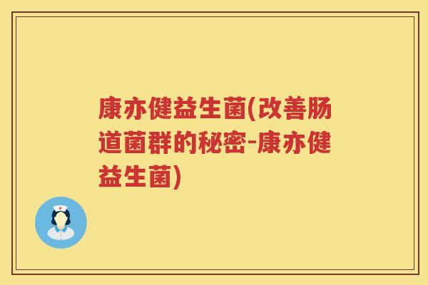 康亦健益生菌(改善肠道菌群的秘密-康亦健益生菌)