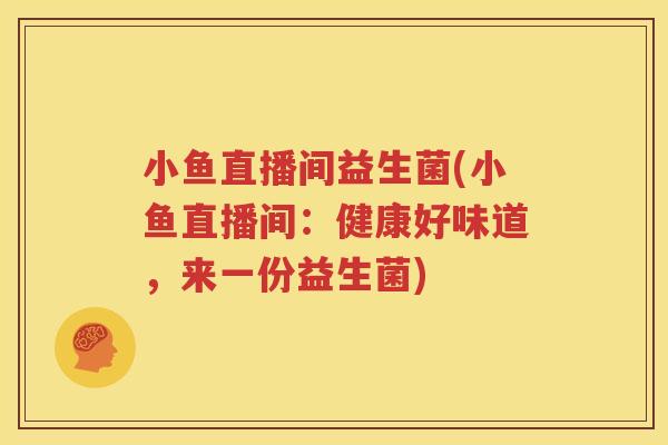 小鱼直播间益生菌(小鱼直播间：健康好味道，来一份益生菌)