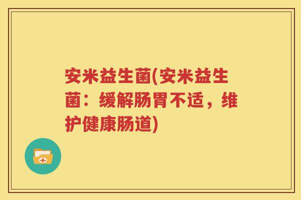 安米益生菌(安米益生菌：缓解肠胃不适，维护健康肠道)