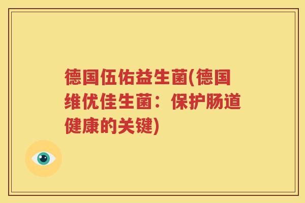 德国伍佑益生菌(德国维优佳生菌：保护肠道健康的关键)