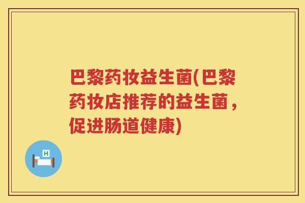 巴黎药妆益生菌(巴黎药妆店推荐的益生菌，促进肠道健康)