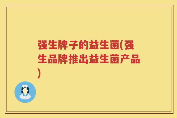 强生牌子的益生菌(强生品牌推出益生菌产品)