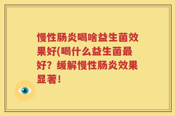 慢性肠炎喝啥益生菌效果好(喝什么益生菌最好？缓解慢性肠炎效果显著！
