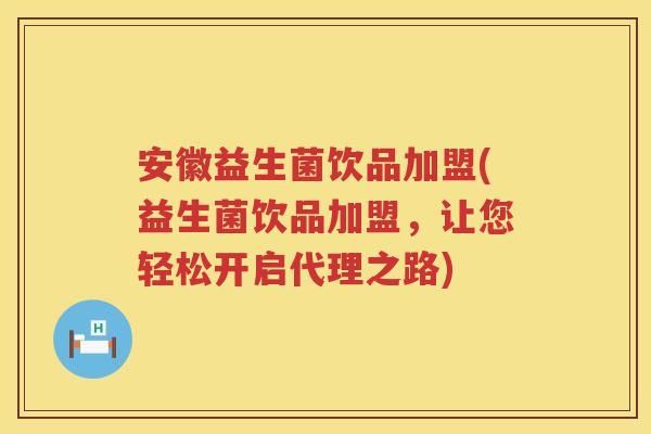 安徽益生菌饮品加盟(益生菌饮品加盟，让您轻松开启代理之路)