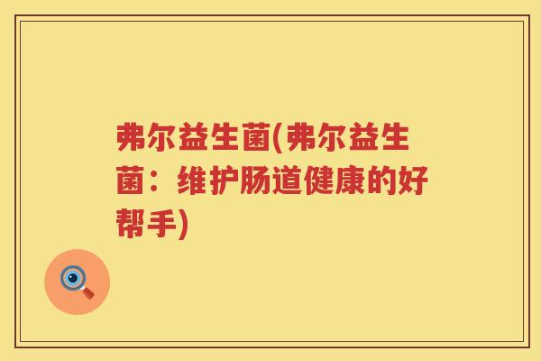 弗尔益生菌(弗尔益生菌：维护肠道健康的好帮手)