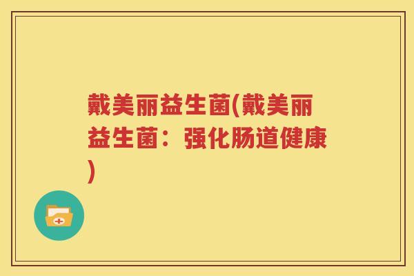 戴美丽益生菌(戴美丽益生菌：强化肠道健康)