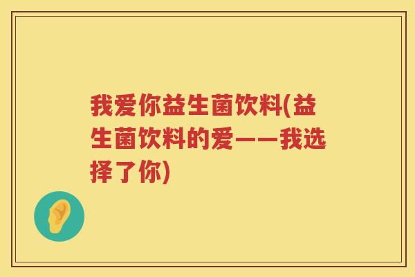 我爱你益生菌饮料(益生菌饮料的爱——我选择了你)