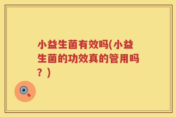小益生菌有效吗(小益生菌的功效真的管用吗？)