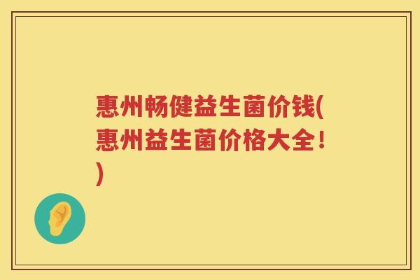 惠州畅健益生菌价钱(惠州益生菌价格大全！)