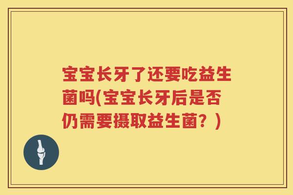 宝宝长牙了还要吃益生菌吗(宝宝长牙后是否仍需要摄取益生菌？)