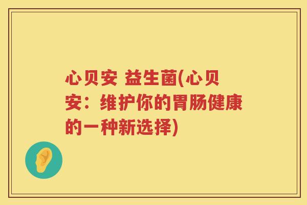 心贝安 益生菌(心贝安：维护你的胃肠健康的一种新选择)