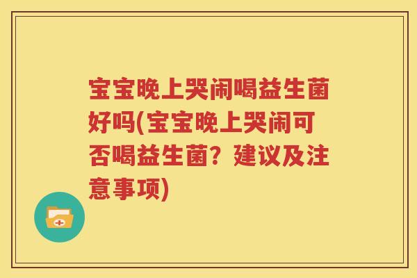 宝宝晚上哭闹喝益生菌好吗(宝宝晚上哭闹可否喝益生菌？建议及注意事项)