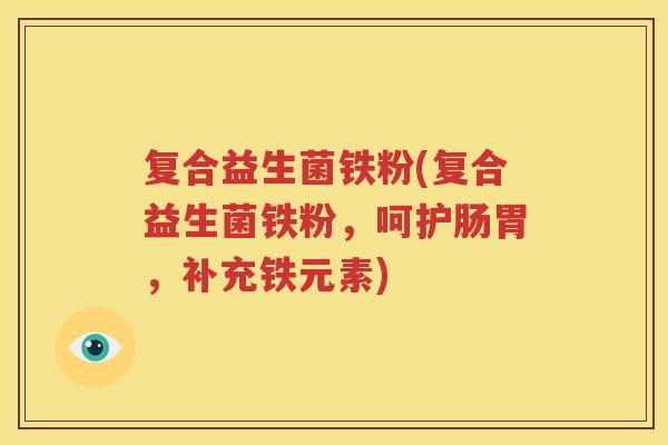 复合益生菌铁粉(复合益生菌铁粉，呵护肠胃，补充铁元素)