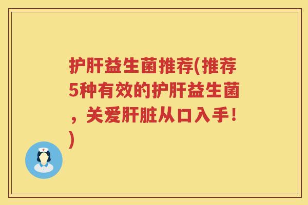 护肝益生菌推荐(推荐5种有效的护肝益生菌，关爱肝脏从口入手！)