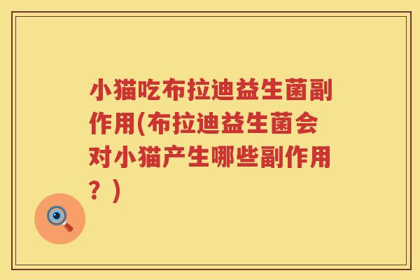 小猫吃布拉迪益生菌副作用(布拉迪益生菌会对小猫产生哪些副作用？)