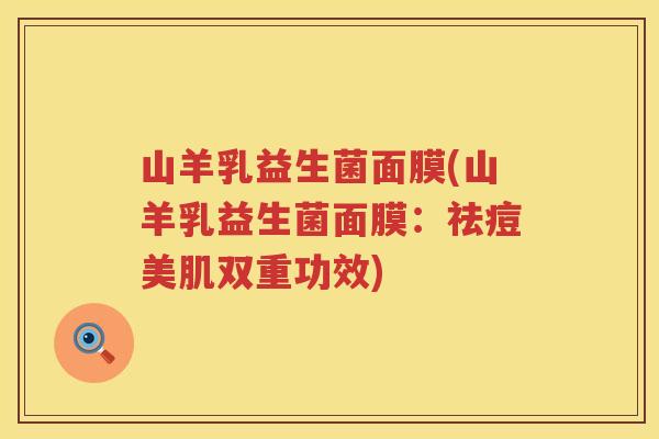 山羊乳益生菌面膜(山羊乳益生菌面膜：祛痘美肌双重功效)