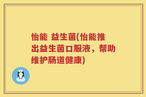 怡能 益生菌(怡能推出益生菌口服液，帮助维护肠道健康)