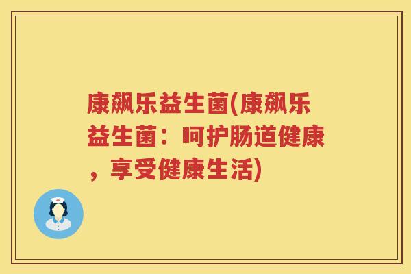 康飙乐益生菌(康飙乐益生菌：呵护肠道健康，享受健康生活)