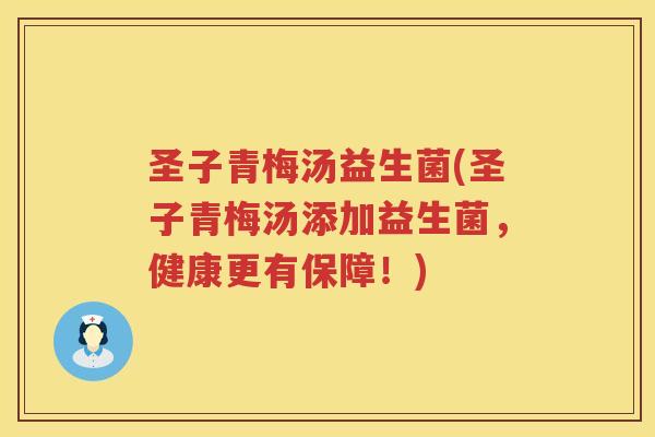 圣子青梅汤益生菌(圣子青梅汤添加益生菌，健康更有保障！)