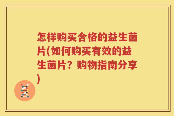 怎样购买合格的益生菌片(如何购买有效的益生菌片？购物指南分享)