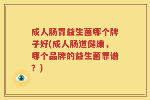 成人肠胃益生菌哪个牌子好(成人肠道健康，哪个品牌的益生菌靠谱？)