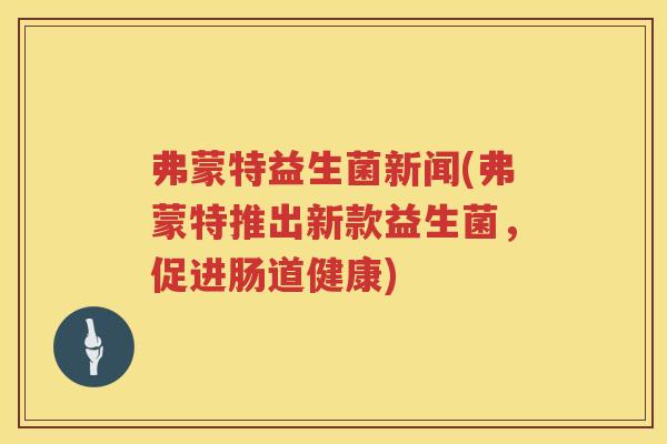 弗蒙特益生菌新闻(弗蒙特推出新款益生菌，促进肠道健康)