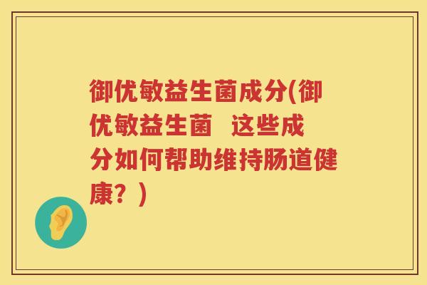 御优敏益生菌成分(御优敏益生菌  这些成分如何帮助维持肠道健康？)