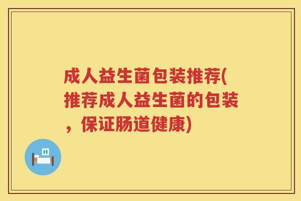 成人益生菌包装推荐(推荐成人益生菌的包装，保证肠道健康)