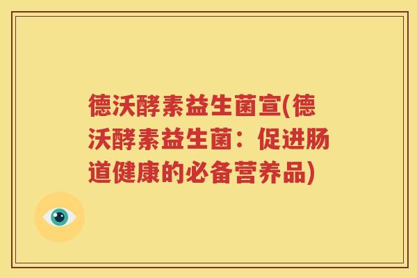 德沃酵素益生菌宣(德沃酵素益生菌：促进肠道健康的必备营养品)