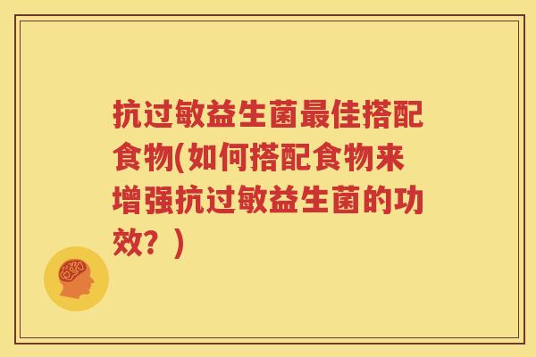 抗过敏益生菌最佳搭配食物(如何搭配食物来增强抗过敏益生菌的功效？)