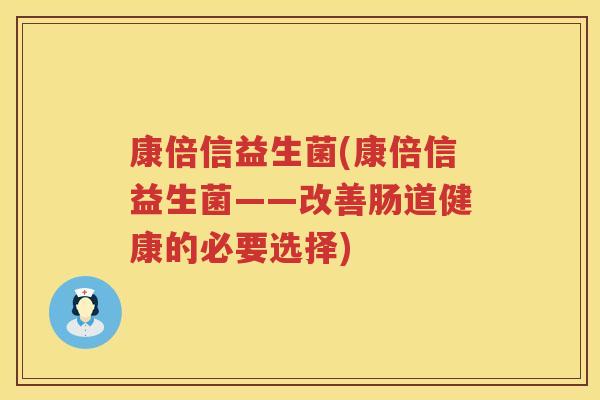 康倍信益生菌(康倍信益生菌——改善肠道健康的必要选择)