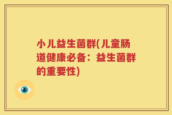 小儿益生菌群(儿童肠道健康必备：益生菌群的重要性)