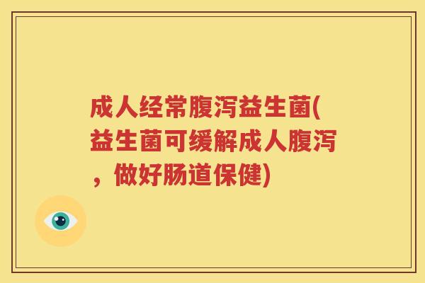 成人经常腹泻益生菌(益生菌可缓解成人腹泻，做好肠道保健)