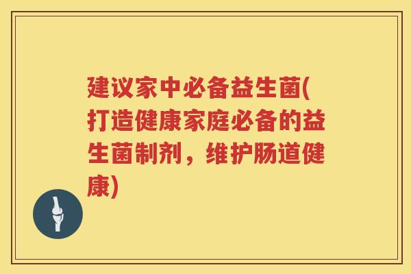 建议家中必备益生菌(打造健康家庭必备的益生菌制剂，维护肠道健康)