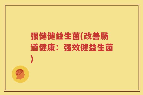 强健健益生菌(改善肠道健康：强效健益生菌)