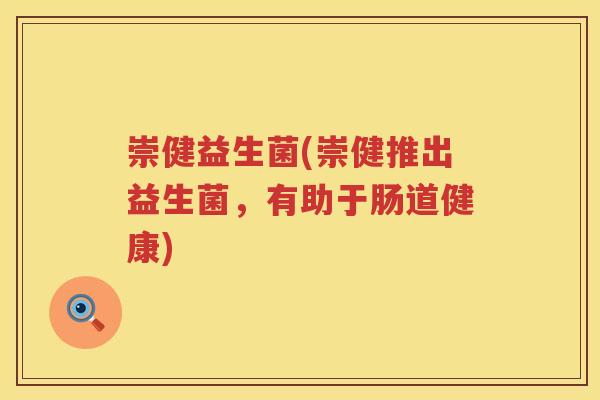 崇健益生菌(崇健推出益生菌，有助于肠道健康)