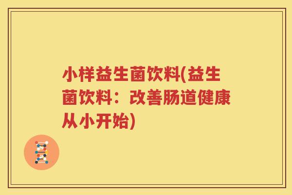 小样益生菌饮料(益生菌饮料：改善肠道健康从小开始)