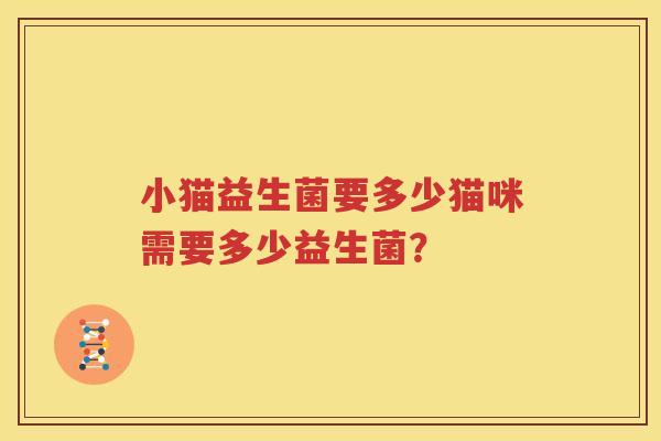 小猫益生菌要多少猫咪需要多少益生菌？