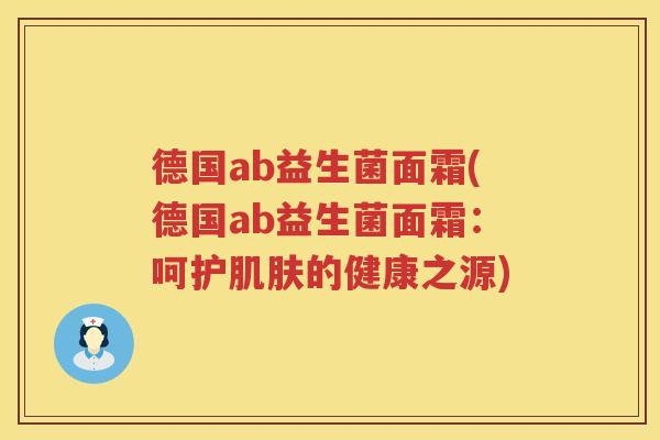 德国ab益生菌面霜(德国ab益生菌面霜：呵护肌肤的健康之源)