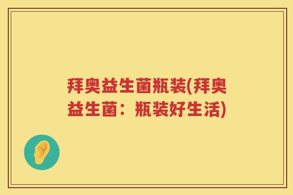 拜奥益生菌瓶装(拜奥益生菌：瓶装好生活)