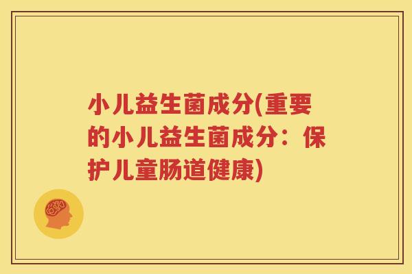 小儿益生菌成分(重要的小儿益生菌成分：保护儿童肠道健康)