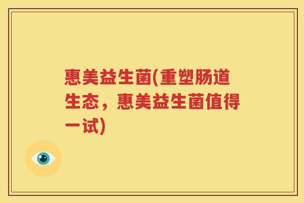 惠美益生菌(重塑肠道生态，惠美益生菌值得一试)